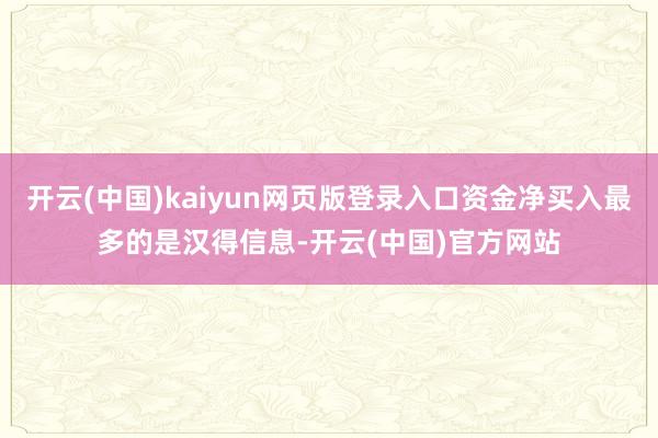 开云(中国)kaiyun网页版登录入口资金净买入最多的是汉得信息-开云(中国)官方网站