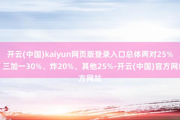 开云(中国)kaiyun网页版登录入口总体两对25%、三加一30%、炸20%、其他25%-开云(中国)官方网站