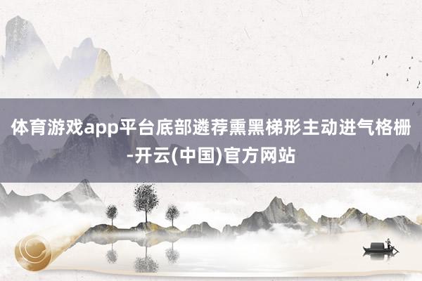 体育游戏app平台底部遴荐熏黑梯形主动进气格栅-开云(中国)官方网站