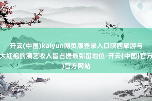 开云(中国)kaiyun网页版登录入口陕西旅游与印象大红袍的演艺收入皆占据最弥留地位-开云(中国)官方网站