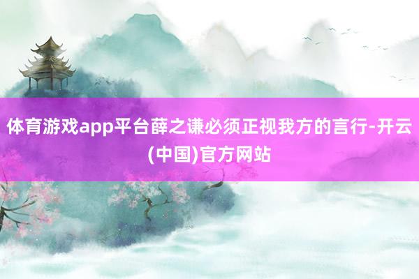 体育游戏app平台薛之谦必须正视我方的言行-开云(中国)官方网站