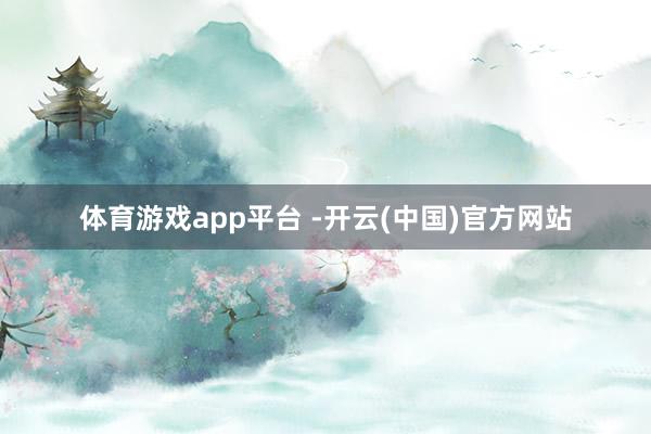 体育游戏app平台 -开云(中国)官方网站