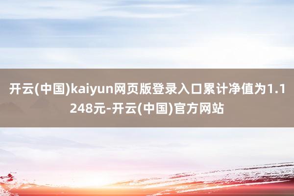 开云(中国)kaiyun网页版登录入口累计净值为1.1248元-开云(中国)官方网站