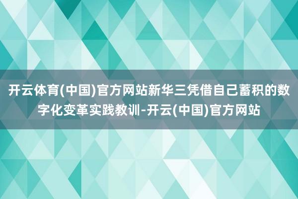 开云体育(中国)官方网站新华三凭借自己蓄积的数字化变革实践教训-开云(中国)官方网站