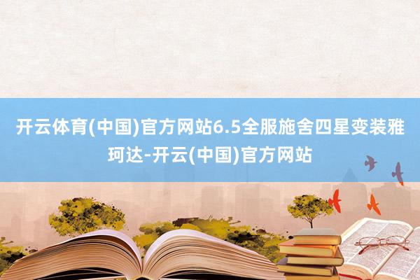 开云体育(中国)官方网站6.5全服施舍四星变装雅珂达-开云(中国)官方网站