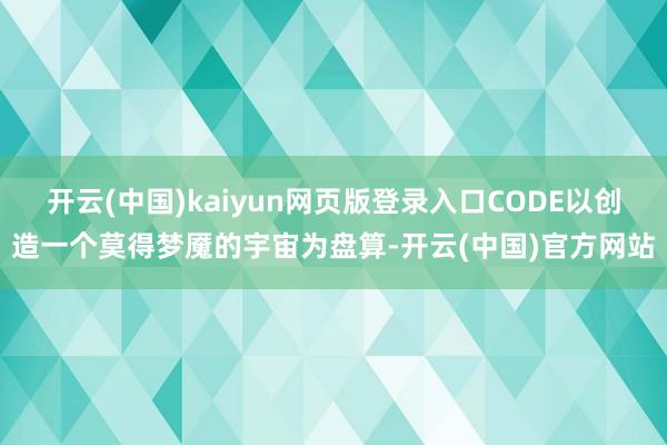 开云(中国)kaiyun网页版登录入口CODE以创造一个莫得梦魇的宇宙为盘算-开云(中国)官方网站