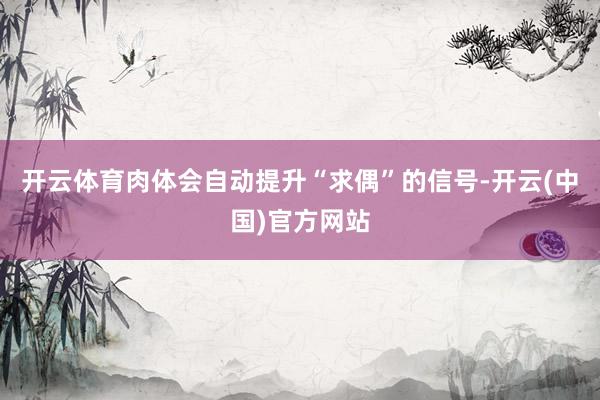 开云体育肉体会自动提升“求偶”的信号-开云(中国)官方网站