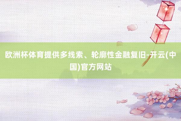 欧洲杯体育提供多线索、轮廓性金融复旧-开云(中国)官方网站