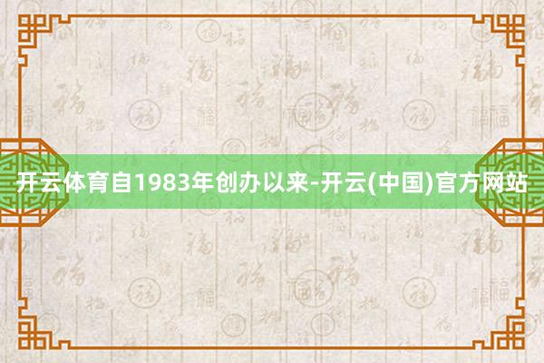 开云体育自1983年创办以来-开云(中国)官方网站