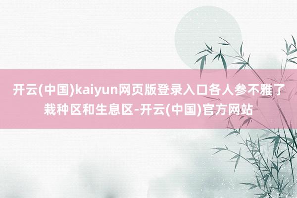 开云(中国)kaiyun网页版登录入口各人参不雅了栽种区和生息区-开云(中国)官方网站
