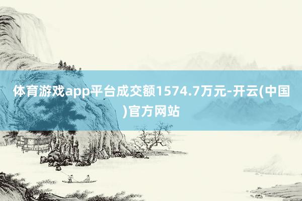 体育游戏app平台成交额1574.7万元-开云(中国)官方网站