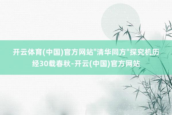 开云体育(中国)官方网站"清华同方"探究机历经30载春秋-开云(中国)官方网站