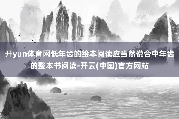 开yun体育网低年齿的绘本阅读应当然说合中年齿的整本书阅读-开云(中国)官方网站