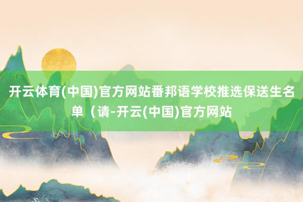 开云体育(中国)官方网站番邦语学校推选保送生名单（请-开云(中国)官方网站