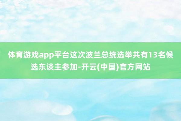 体育游戏app平台　　这次波兰总统选举共有13名候选东谈主参加-开云(中国)官方网站