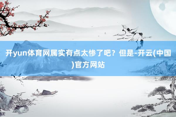 开yun体育网属实有点太惨了吧？但是-开云(中国)官方网站