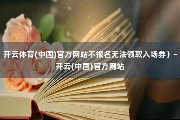 开云体育(中国)官方网站不报名无法领取入场券）-开云(中国)官方网站