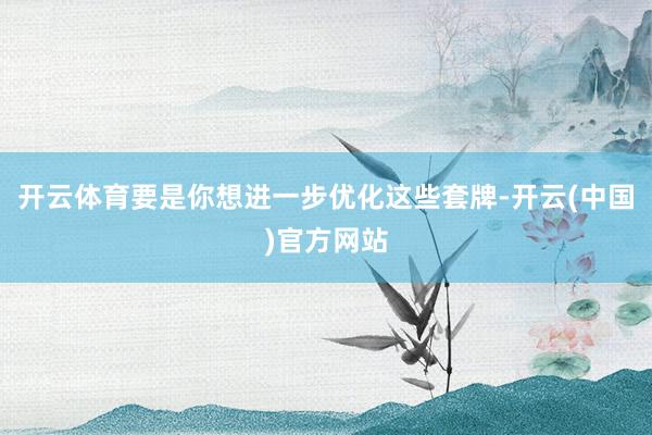 开云体育要是你想进一步优化这些套牌-开云(中国)官方网站
