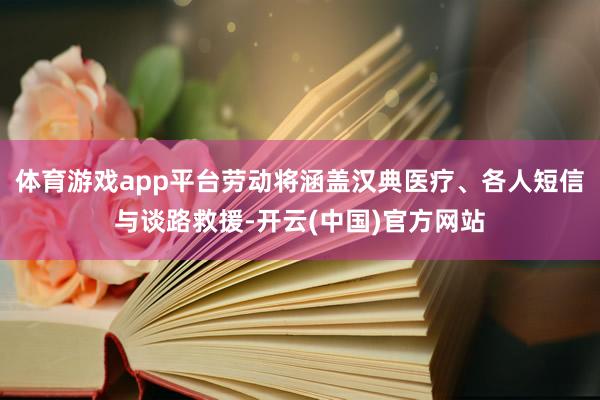 体育游戏app平台劳动将涵盖汉典医疗、各人短信与谈路救援-开云(中国)官方网站