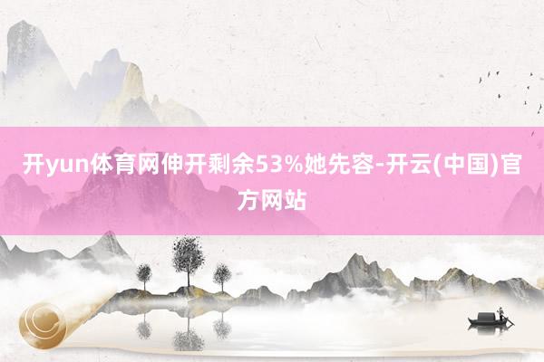 开yun体育网伸开剩余53%她先容-开云(中国)官方网站