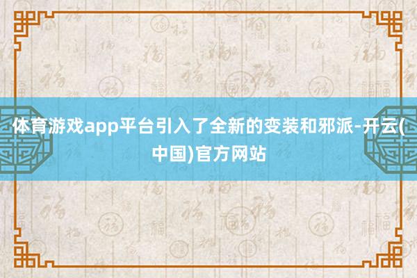 体育游戏app平台引入了全新的变装和邪派-开云(中国)官方网站