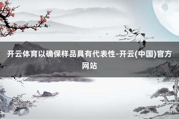 开云体育以确保样品具有代表性-开云(中国)官方网站