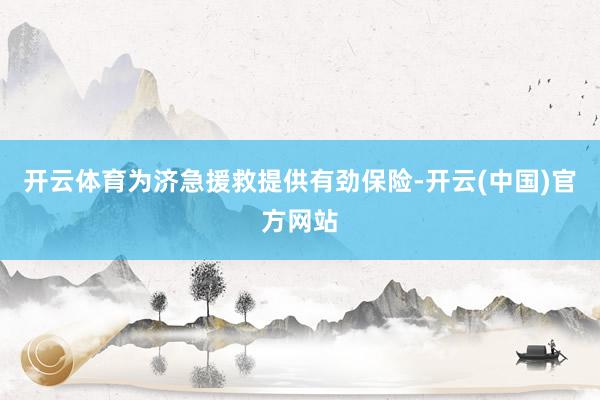 开云体育为济急援救提供有劲保险-开云(中国)官方网站
