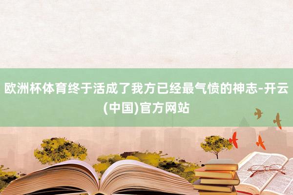 欧洲杯体育终于活成了我方已经最气愤的神志-开云(中国)官方网站