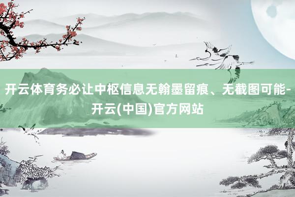 开云体育务必让中枢信息无翰墨留痕、无截图可能-开云(中国)官方网站